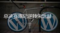 總決賽陳玘逆轉(zhuǎn)朱世赫 王楠力擒高軍進(jìn)八強(qiáng)
