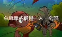 總冠軍戒指是一人一個嗎（總冠軍戒指）