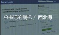 總書記的囑托 廣西北海件件有落實