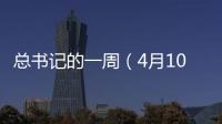 總書(shū)記的一周（4月10日—4月16日）