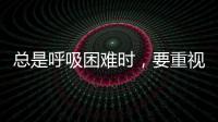 總是呼吸困難時(shí)，要重視起來，或是這5種因素導(dǎo)致的，及時(shí)檢查