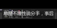 總是不理性說分手，事后又后悔的星座