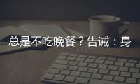 總是不吃晚餐？告誡：身體往往會受到4個“傷害”，別不當回事！