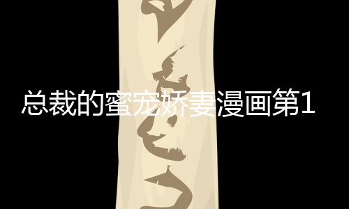 總裁的蜜寵嬌妻漫畫第1話在線閱讀 總裁的蜜寵嬌妻漫畫無刪減連載中