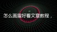 怎么畫(huà)眉好看文章教程，怎么畫(huà)眉才好看