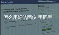 怎么用好潔面儀 手把手教你七個小方法
