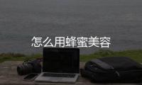 怎么用蜂蜜美容
