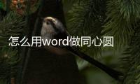 怎么用word做同心圓，Word軟件中怎么制作出同心圓效果操作教學