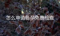 怎么申請備孕免費檢查