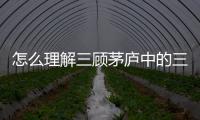 怎么理解三顧茅廬中的三分天下的意思(三顧茅廬中的三分天下是什么意思)