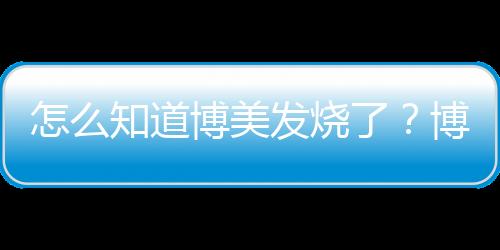 怎么知道博美發(fā)燒了？博美發(fā)燒什么癥狀