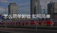 怎么簡單卸妝 如何簡單卸妝