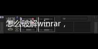 怎么破解winrar，win8 win8.1系統(tǒng):破解rar解壓密碼的步驟