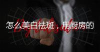 怎么美白祛斑，用廚房的一種透明調味品就可以做到！