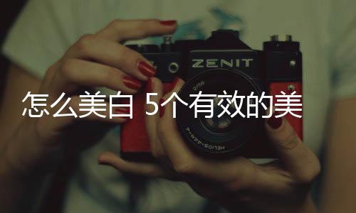 怎么美白 5個(gè)有效的美白偏方