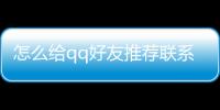 怎么給qq好友推薦聯(lián)系人，QQ中如何向好友推薦聯(lián)系人
