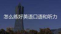 怎么練好英語口語和聽力 如何練英語口語和聽力