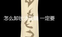怎么卸妝才正確 一定要記住
