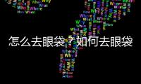 怎么去眼袋？如何去眼袋？