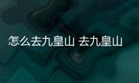 怎么去九皇山 去九皇山路線