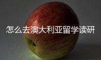 怎么去澳大利亞留學讀研，澳大利亞留學讀研