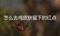 怎么去雞皮膚留下的紅點（怎么去雞皮膚）