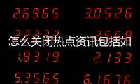 怎么關(guān)閉熱點(diǎn)資訊包括如何關(guān)閉熱點(diǎn)事件評(píng)論記錄的詳細(xì)情況