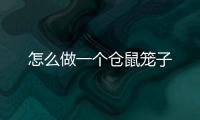 怎么做一個倉鼠籠子