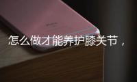 怎么做才能養(yǎng)護(hù)膝關(guān)節(jié)，選擇百年扁氏艾草膝蓋貼