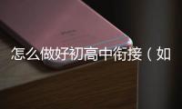 怎么做好初高中銜接（如何做好初高中銜接工作）