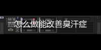 怎么做能改善臭汗癥