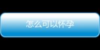 怎么可以懷孕