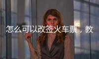 怎么可以改簽火車票，教你怎么樣改簽火車票