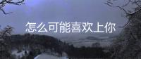 怎么可能喜歡上你