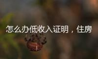 怎么辦低收入證明，住房如何搞低收入證明