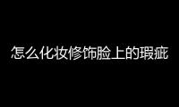 怎么化妝修飾臉上的瑕疵