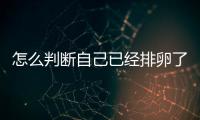 怎么判斷自己已經(jīng)排卵了？