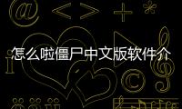 怎么啦僵尸中文版軟件介紹（怎么啦僵尸中文版）