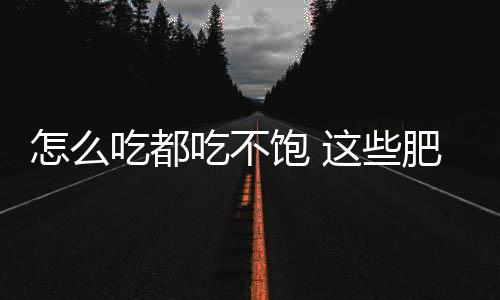 怎么吃都吃不飽 這些肥胖癥患者終于等來FDA新療法