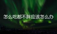 怎么吃都不胖應該怎么辦？總是長不胖一定是吸收不好！