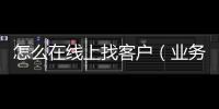 怎么在線上找客戶（業(yè)務(wù)員怎樣自己在網(wǎng)上尋找客戶）