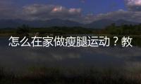 怎么在家做瘦腿運動？教你在家怎么瘦腿