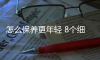 怎么保養更年輕 8個細節年輕5歲