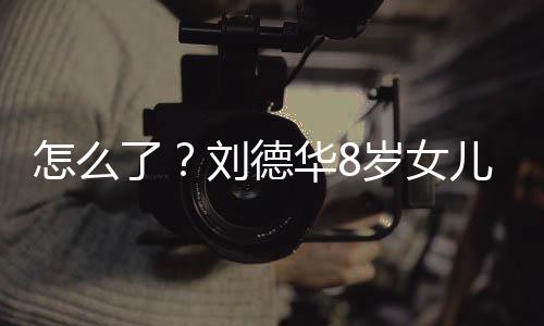 怎么了？劉德華8歲女兒現(xiàn)身心臟科 媽媽陪同檢查