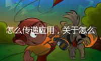 怎么傳遞應用，關于怎么傳應用科技的軟件啊詳細情況