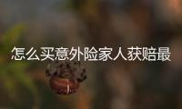 怎么買意外險家人獲賠最多