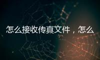 怎么接收傳真文件，怎么接收傳真