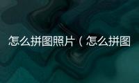 怎么拼圖照片（怎么拼圖）