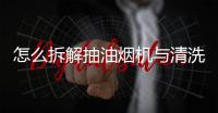 怎么拆解抽油煙機與清洗，怎么拆解抽油煙機，圖解