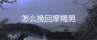 怎么挽回摩羯男